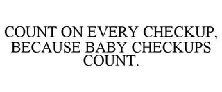 COUNT ON EVERY CHECKUP, BECAUSE BABY CHECKUPS COUNT.