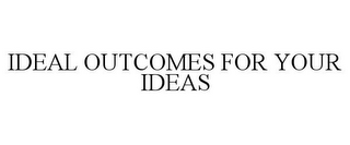 IDEAL OUTCOMES FOR YOUR IDEAS