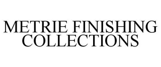 METRIE FINISHING COLLECTIONS