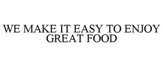 WE MAKE IT EASY TO ENJOY GREAT FOOD