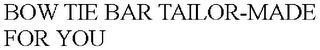 BOW TIE BAR TAILOR-MADE FOR YOU