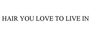 HAIR YOU LOVE TO LIVE IN