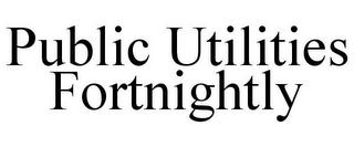 PUBLIC UTILITIES FORTNIGHTLY