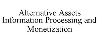 ALTERNATIVE ASSETS INFORMATION PROCESSING AND MONETIZATION