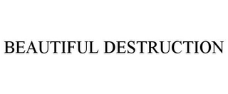 BEAUTIFUL DESTRUCTION