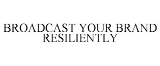 BROADCAST YOUR BRAND RESILIENTLY