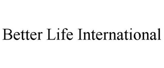 BETTER LIFE INTERNATIONAL