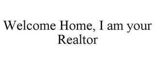 WELCOME HOME, I AM YOUR REALTOR