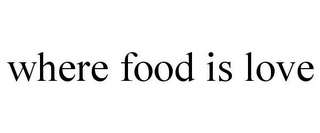WHERE FOOD IS LOVE