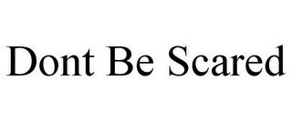 DONT BE SCARED