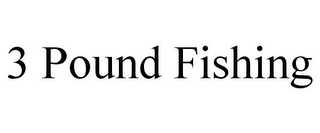3 POUND FISHING