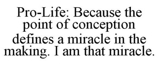 PRO-LIFE: BECAUSE THE POINT OF CONCEPTION DEFINES A MIRACLE IN THE MAKING. I AM THAT MIRACLE.