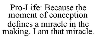 PRO-LIFE: BECAUSE THE MOMENT OF CONCEPTION DEFINES A MIRACLE IN THE MAKING. I AM THAT MIRACLE.