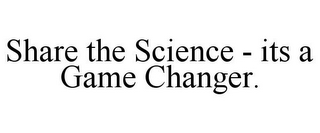 SHARE THE SCIENCE - ITS A GAME CHANGER.