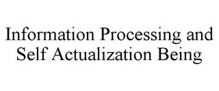 INFORMATION PROCESSING AND SELF ACTUALIZATION BEING