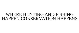 WHERE HUNTING AND FISHING HAPPEN CONSERVATION HAPPENS