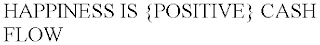 HAPPINESS IS {POSITIVE} CASH FLOW