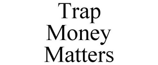 TRAP MONEY MATTERS