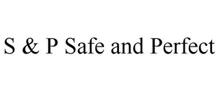 S & P SAFE AND PERFECT