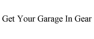 GET YOUR GARAGE IN GEAR