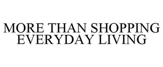 MORE THAN SHOPPING EVERYDAY LIVING