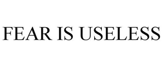 FEAR IS USELESS