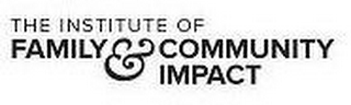 THE INSTITUTE OF FAMILY & COMMUNITY IMPACT