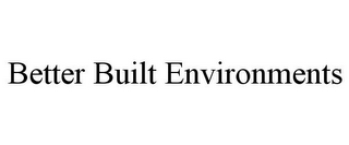 BETTER BUILT ENVIRONMENTS