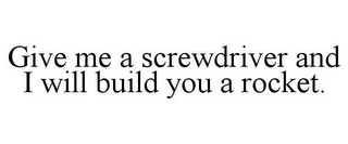 GIVE ME A SCREWDRIVER AND I WILL BUILD YOU A ROCKET.