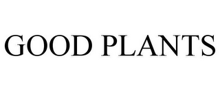GOOD PLANTS