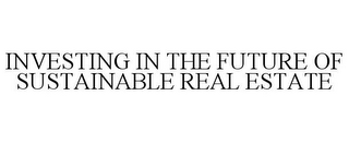 INVESTING IN THE FUTURE OF SUSTAINABLE REAL ESTATE