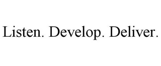 LISTEN. DEVELOP. DELIVER.