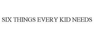 SIX THINGS EVERY KID NEEDS