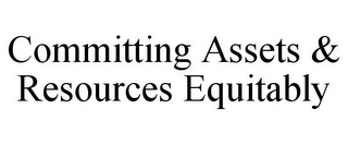 COMMITTING ASSETS & RESOURCES EQUITABLY