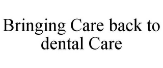 BRINGING CARE BACK TO DENTAL CARE