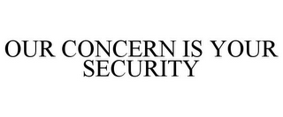 OUR CONCERN IS YOUR SECURITY