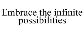 EMBRACE THE INFINITE POSSIBILITIES