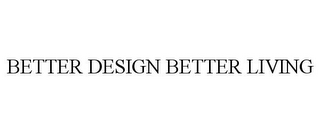 BETTER DESIGN BETTER LIVING