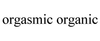 ORGASMIC ORGANIC