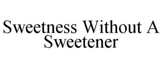 SWEETNESS WITHOUT A SWEETENER