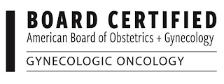 BOARD CERTIFIED AMERICAN BOARD OF OBSTETRICS + GYNECOLOGY GYNECOLOGIC ONCOLOGY