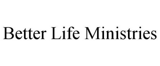 BETTER LIFE MINISTRIES