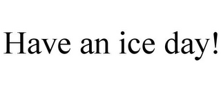 HAVE AN ICE DAY!