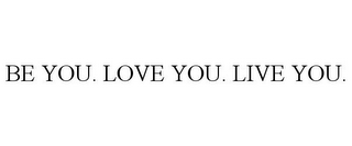 BE YOU. LOVE YOU. LIVE YOU.