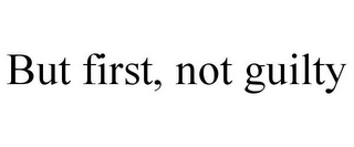 BUT FIRST, NOT GUILTY