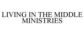 LIVING IN THE MIDDLE MINISTRIES