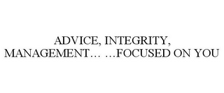 ADVICE, INTEGRITY, MANAGEMENT... ...FOCUSED ON YOU