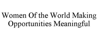 WOMEN OF THE WORLD MAKING OPPORTUNITIES MEANINGFUL