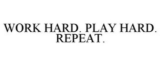 WORK HARD. PLAY HARD. REPEAT.