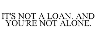 IT'S NOT A LOAN. AND YOU'RE NOT ALONE.